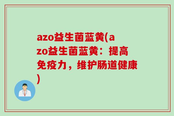 azo益生菌蓝黄(azo益生菌蓝黄:提高力,维护肠道健康) azo益生菌蓝黄(azo益生菌蓝黄:提高力,维护肠道健康)