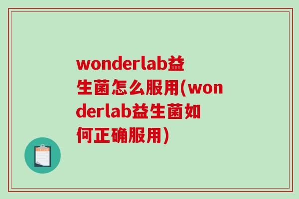 wonderlab益生菌怎么服用(wonderlab益生菌如何正确服用) wonderlab益生菌怎么服用(wonderlab益生菌如何正确服用)