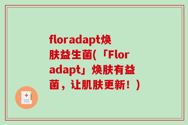 floradapt焕肤益生菌(「Floradapt」焕肤有益菌,让更新!) floradapt焕肤益生菌(「Floradapt」焕肤有益菌,让更新!)