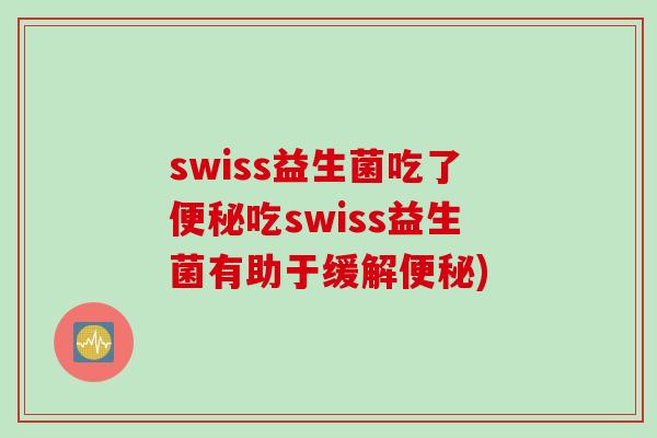 swiss益生菌吃了便秘吃swiss益生菌有助于缓解便秘)