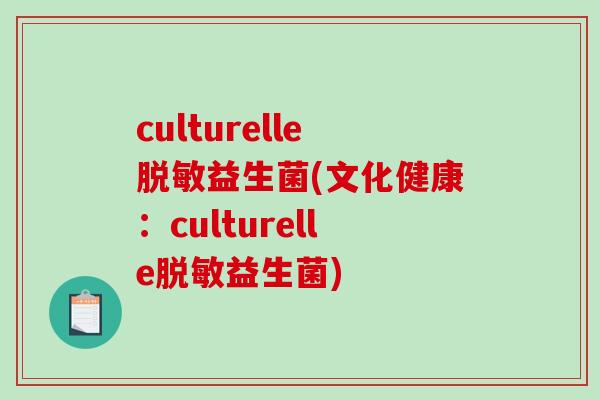 culturelle脱敏益生菌(文化健康:culturelle脱敏益生菌) culturelle脱敏益生菌(文化健康:culturelle脱敏益生菌)
