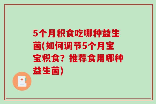 5个月积食吃哪种益生菌(如何调节5个月宝宝积食?推荐食用哪种益生菌) 5个月积食吃哪种益生菌(如何调节5个月宝宝积食?推荐食用哪种益生菌)