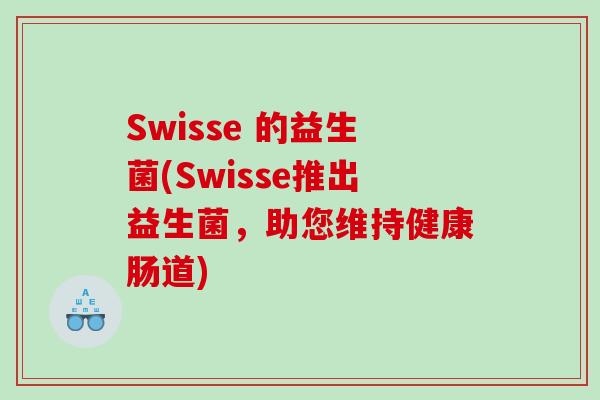 Swisse 的益生菌(Swisse推出益生菌，助您维持健康肠道)