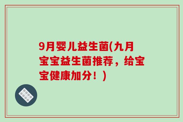 9月婴儿益生菌(九月宝宝益生菌推荐，给宝宝健康加分！)