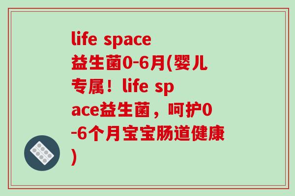 life space益生菌0-6月(婴儿专属!life space益生菌,呵护0-6个月宝宝肠道健康) life space益生菌0-6月(婴儿专属!life space益生菌,呵护0-6个月宝宝肠道健康)