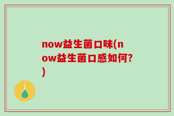 now益生菌口味(now益生菌口感如何?) now益生菌口味(now益生菌口感如何?)