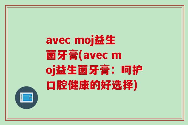 avec moj益生菌牙膏(avec moj益生菌牙膏:呵护口腔健康的好选择) avec moj益生菌牙膏(avec moj益生菌牙膏:呵护口腔健康的好选择)