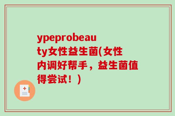 ypeprobeauty女性益生菌(女性内调好帮手，益生菌值得尝试！)