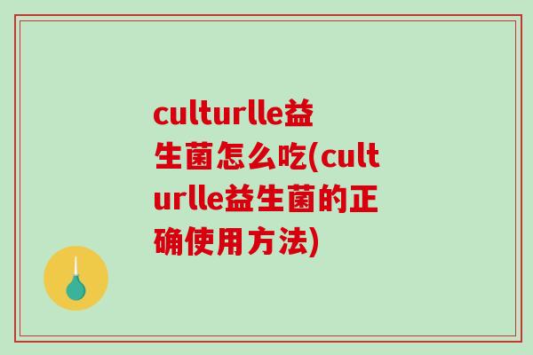 culturlle益生菌怎么吃(culturlle益生菌的正确使用方法) culturlle益生菌怎么吃(culturlle益生菌的正确使用方法)