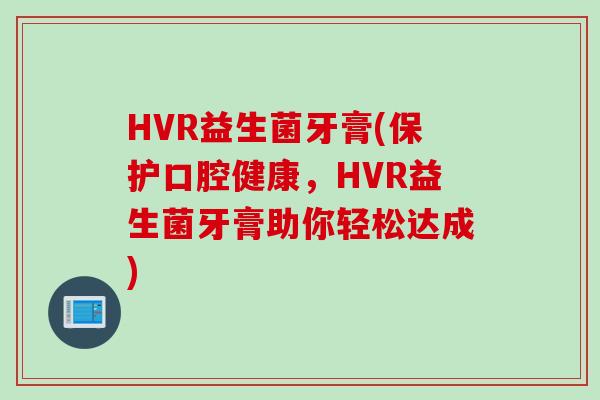 HVR益生菌牙膏(保护口腔健康，HVR益生菌牙膏助你轻松达成)