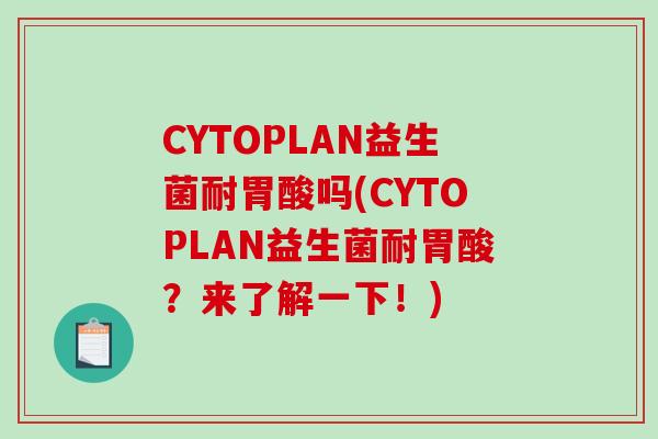 CYTOPLAN益生菌耐胃酸吗(CYTOPLAN益生菌耐胃酸?来了解一下!) CYTOPLAN益生菌耐胃酸吗(CYTOPLAN益生菌耐胃酸?来了解一下!)
