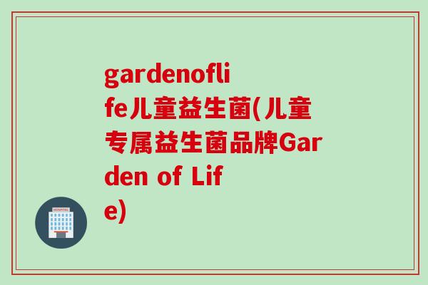 gardenoflife儿童益生菌(儿童专属益生菌品牌Garden of Life) gardenoflife儿童益生菌(儿童专属益生菌品牌Garden of Life)
