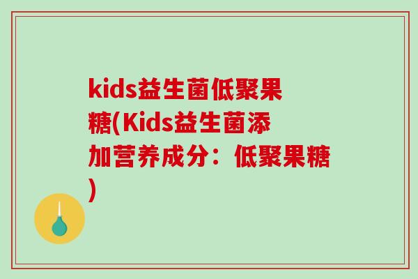kids益生菌低聚果糖(Kids益生菌添加营养成分：低聚果糖)
