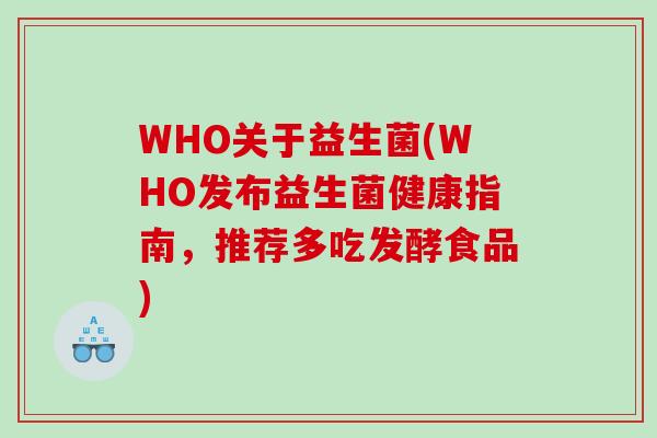 WHO关于益生菌(WHO发布益生菌健康指南,推荐多吃发酵食品) WHO关于益生菌(WHO发布益生菌健康指南,推荐多吃发酵食品)