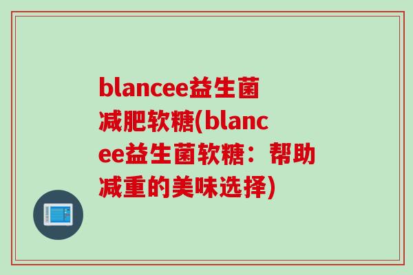 blancee益生菌软糖(blancee益生菌软糖:帮助减重的美味选择) blancee益生菌软糖(blancee益生菌软糖:帮助减重的美味选择)