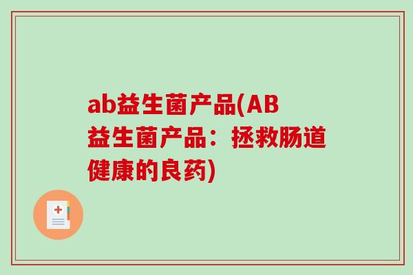 ab益生菌产品(AB益生菌产品:拯救肠道健康的良药) ab益生菌产品(AB益生菌产品:拯救肠道健康的良药)