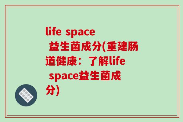 life space 益生菌成分(重建肠道健康：了解life space益生菌成分)