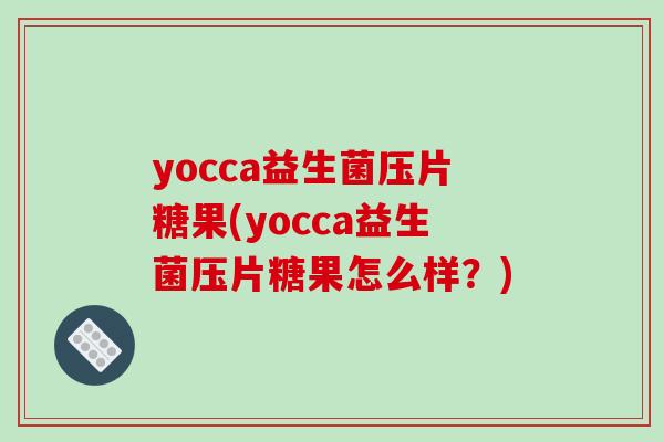 yocca益生菌压片糖果(yocca益生菌压片糖果怎么样?) yocca益生菌压片糖果(yocca益生菌压片糖果怎么样?)