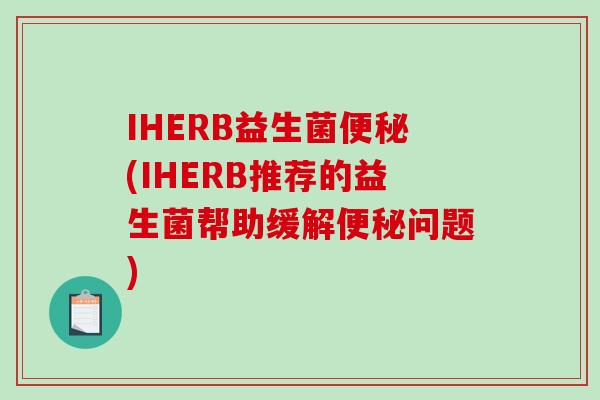 IHERB益生菌(IHERB推荐的益生菌帮助缓解问题) IHERB益生菌(IHERB推荐的益生菌帮助缓解问题)