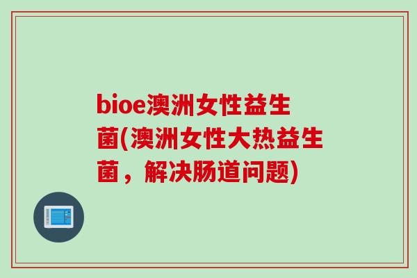 bioe澳洲女性益生菌(澳洲女性大热益生菌，解决肠道问题)
