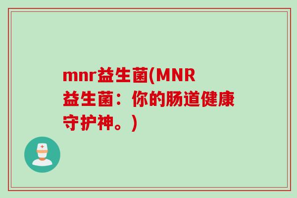mnr益生菌(MNR益生菌:你的肠道健康守护神。) mnr益生菌(MNR益生菌:你的肠道健康守护神。)