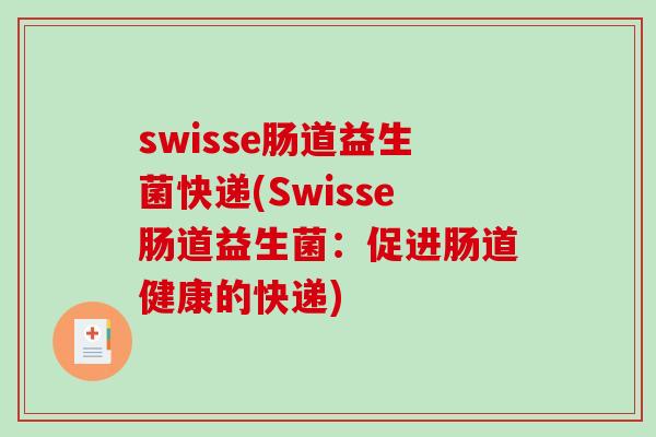 swisse肠道益生菌快递(Swisse肠道益生菌:促进肠道健康的快递) swisse肠道益生菌快递(Swisse肠道益生菌:促进肠道健康的快递)