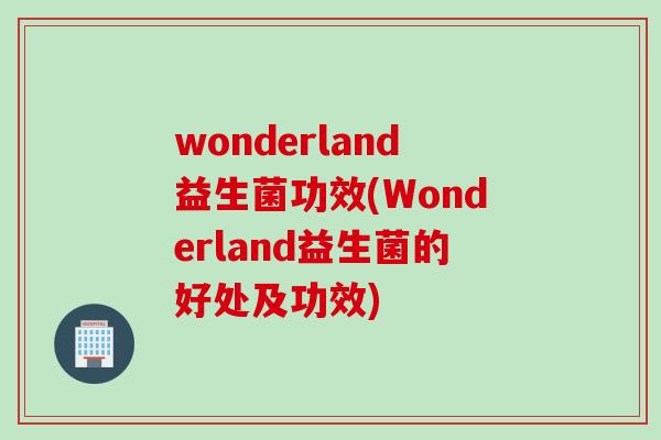 wonderland益生菌功效(Wonderland益生菌的好处及功效)