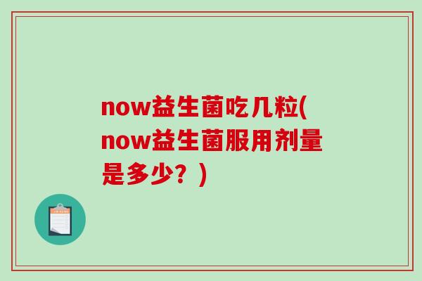 now益生菌吃几粒(now益生菌服用剂量是多少?) now益生菌吃几粒(now益生菌服用剂量是多少?)