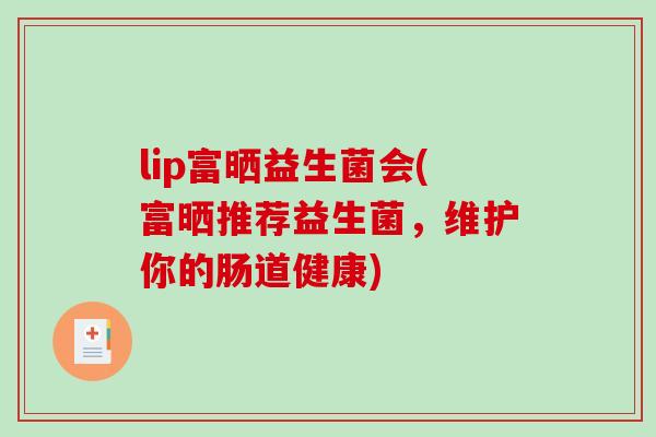 lip富晒益生菌会(富晒推荐益生菌，维护你的肠道健康)