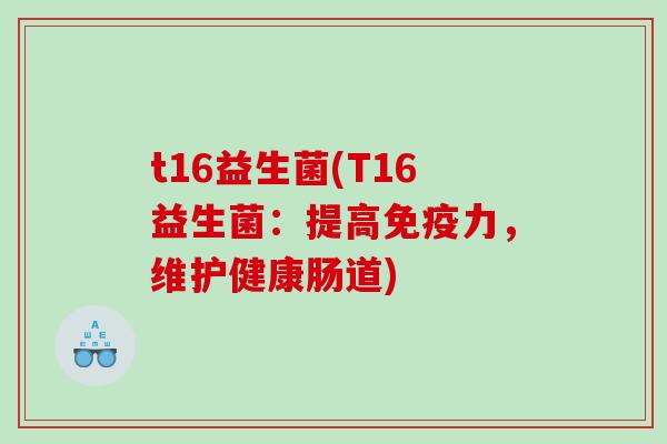 t16益生菌(T16益生菌：提高免疫力，维护健康肠道)