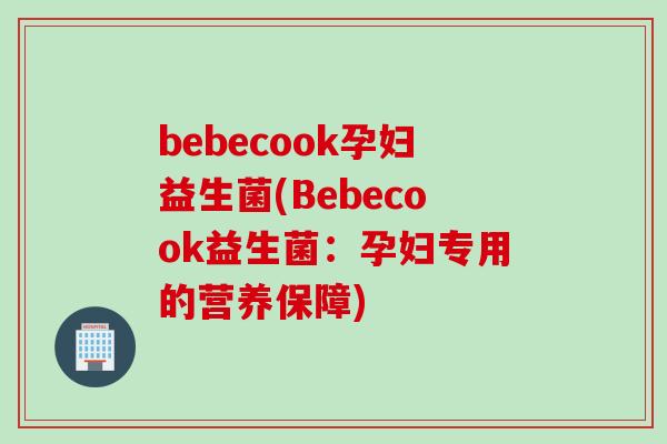 bebecook孕妇益生菌(Bebecook益生菌：孕妇专用的营养保障)