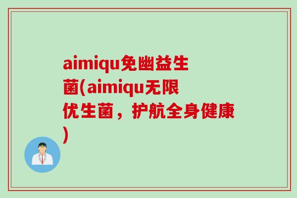 aimiqu免幽益生菌(aimiqu无限优生菌,护航全身健康) aimiqu免幽益生菌(aimiqu无限优生菌,护航全身健康)