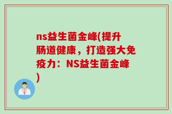 ns益生菌金峰(提升肠道健康，打造强大免疫力：NS益生菌金峰)