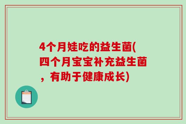 4个月娃吃的益生菌(四个月宝宝补充益生菌,有助于健康成长) 4个月娃吃的益生菌(四个月宝宝补充益生菌,有助于健康成长)