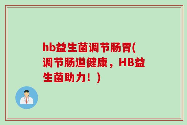 hb益生菌调节肠胃(调节肠道健康，HB益生菌助力！)