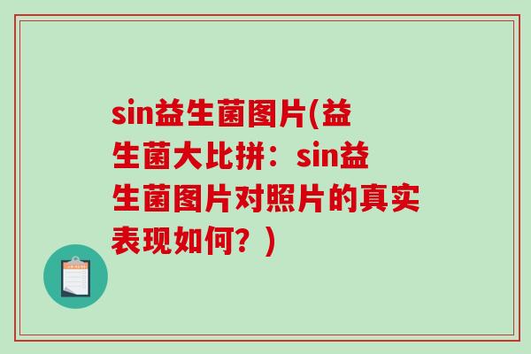 sin益生菌图片(益生菌大比拼:sin益生菌图片对照片的真实表现如何?) sin益生菌图片(益生菌大比拼:sin益生菌图片对照片的真实表现如何?)