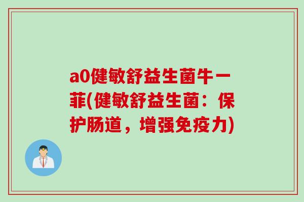 a0健敏舒益生菌牛一菲(健敏舒益生菌:保护肠道,增强力) a0健敏舒益生菌牛一菲(健敏舒益生菌:保护肠道,增强力)