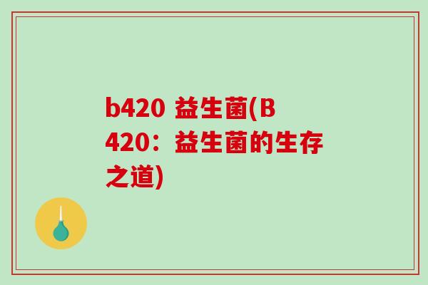 b420 益生菌(B420：益生菌的生存之道)