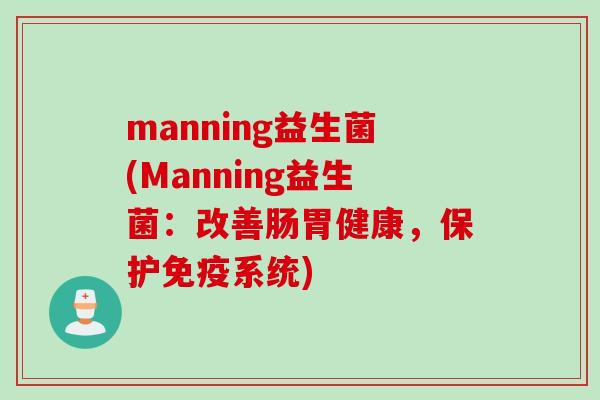manning益生菌(Manning益生菌：改善肠胃健康，保护免疫系统)