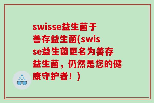 swisse益生菌于善存益生菌(swisse益生菌更名为善存益生菌，仍然是您的健康守护者！)
