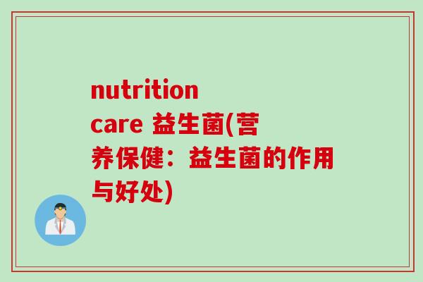 nutrition care 益生菌(营养保健：益生菌的作用与好处)