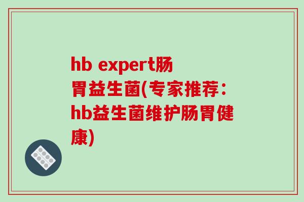 hb expert肠胃益生菌(专家推荐:hb益生菌维护肠胃健康) hb expert肠胃益生菌(专家推荐:hb益生菌维护肠胃健康)
