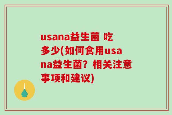 usana益生菌 吃多少(如何食用usana益生菌?相关注意事项和建议) usana益生菌 吃多少(如何食用usana益生菌?相关注意事项和建议)