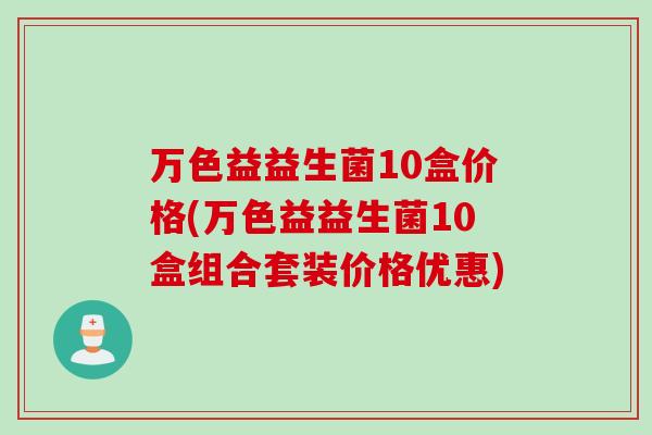万色益益生菌10盒价格(万色益益生菌10盒组合套装价格优惠) 万色益益生菌10盒价格(万色益益生菌10盒组合套装价格优惠)