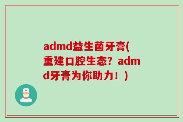 admd益生菌牙膏(重建口腔生态?admd牙膏为你助力!) admd益生菌牙膏(重建口腔生态?admd牙膏为你助力!)