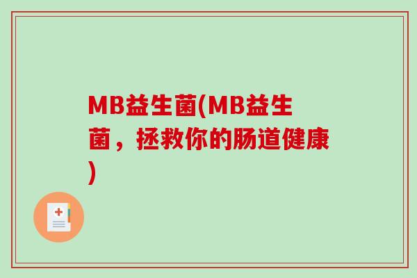 MB益生菌(MB益生菌，拯救你的肠道健康)