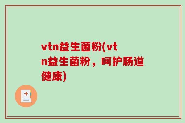 vtn益生菌粉(vtn益生菌粉,呵护肠道健康) vtn益生菌粉(vtn益生菌粉,呵护肠道健康)