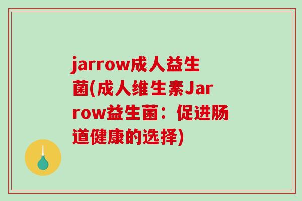 jarrow成人益生菌(成人维生素Jarrow益生菌:促进肠道健康的选择) jarrow成人益生菌(成人维生素Jarrow益生菌:促进肠道健康的选择)