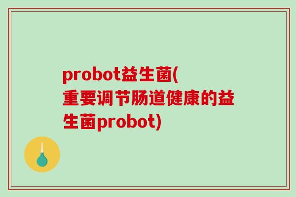 probot益生菌(重要调节肠道健康的益生菌probot) probot益生菌(重要调节肠道健康的益生菌probot)