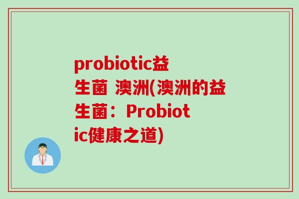 probiotic益生菌 澳洲(澳洲的益生菌:Probiotic健康之道) probiotic益生菌 澳洲(澳洲的益生菌:Probiotic健康之道)